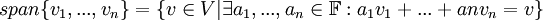 span\{v_1,...,v_n\}=\{v\in V|\exists a_1,...,a_n\in\mathbb{F}:a_1v_1+...+anv_n=v\}