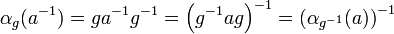 {\displaystyle \alpha_{g}(a^{-1})=ga^{-1}g^{-1}=\left(g^{-1}ag\right)^{-1}=\left(\alpha_{g^{-1}}(a)\right)^{-1}}