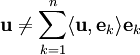 \mathbf u\ne\sum_{k=1}^n\langle\mathbf u,\mathbf e_k\rangle\mathbf e_k