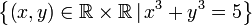 \left\{ \left(x,y\right)\in\mathbb{R\times R}\,|\,x^3+y^3=5\right\} 