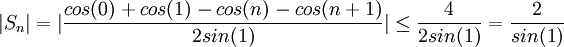 |S_n|=|\frac{cos(0)+cos(1)-cos(n)-cos(n+1)}{2sin(1)}|\leq \frac{4}{2sin(1)}= \frac{2}{sin(1)}