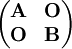 \begin{pmatrix}\mathbf A&\mathbf O\\\mathbf O&\mathbf B\end{pmatrix}