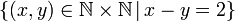 \left\{ \left(x,y\right)\in\mathbb{N\times N}\,|\,x-y=2\right\} 