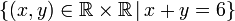 \left\{ \left(x,y\right)\in\mathbb{R\times R}\,|\,x+y=6\right\} 