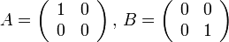 A=\left(\begin{array}{cc}
1 & 0\\
0 & 0
\end{array}\right),\, B=\left(\begin{array}{cc}
0 & 0\\
0 & 1
\end{array}\right)