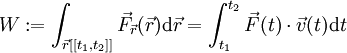 W:=\int_{\vec r[[t_1,t_2]]}\vec F_\vec r(\vec r)\mathrm d\vec r=\int_{t_1}^{t_2}\vec F(t)\cdot\vec v(t)\mathrm dt