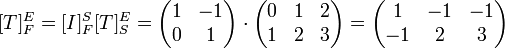 

[T]_F^E= [I]_F^S [T]_S^E = 
\begin{pmatrix}
1 & -1  \\
0 & 1  
\end{pmatrix}
\cdot
\begin{pmatrix}
0 & 1 & 2 \\
1 & 2 & 3 
\end{pmatrix}


=

\begin{pmatrix}
1 & -1 & -1 \\
-1 & 2 & 3
\end{pmatrix}
