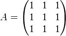 
A= 
\begin{pmatrix}
1 & 1 & 1 \\
1 & 1 & 1 \\
1 & 1 & 1 \\
\end{pmatrix}
