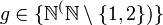 g\in \{\mathbb{N}^(\mathbb{N}\setminus \{1,2\})\}