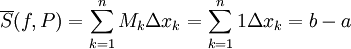 \overline S(f,P)=\sum_{k=1}^n M_k\Delta x_k=\sum_{k=1}^n 1\Delta x_k=b-a