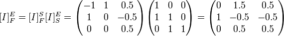 [I]^E_F=[I]^S_F[I]^E_S=

\begin{pmatrix} 
-1 & 1 & 0.5 \\
1 & 0 & -0.5 \\
0 & 0 & 0.5 
\end{pmatrix}

\begin{pmatrix} 
1 & 0 & 0 \\
1 & 1 & 0 \\
0 & 1 & 1 
\end{pmatrix}
=

\begin{pmatrix} 
0 & 1.5 & 0.5 \\
1 & -0.5 & -0.5 \\
0 & 0.5 & 0.5 
\end{pmatrix}

