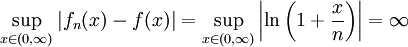 \sup_{x\in(0,\infty)}|f_n(x)-f(x)|=\sup_{x\in(0,\infty)}\left|\ln\left(1+\frac xn\right)\right|=\infty