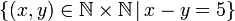 \left\{ \left(x,y\right)\in\mathbb{N\times N}\,|\,x-y=5\right\} 