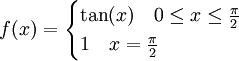 f(x)=\begin{cases}\tan(x)\quad 0\le x\le\tfrac\pi2\\1\quad x=\tfrac\pi2\end{cases}