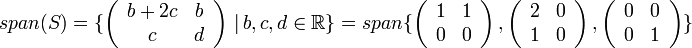 
span(S)=

\{\left(\begin{array}{cc}
b+2c & b\\
c & d
\end{array}\right)\,|\,b,c,d\in \mathbb{R}\} = 


span\{\left(\begin{array}{cc}
1 & 1\\
0 & 0
\end{array}\right),\left(\begin{array}{cc}
2 & 0\\
1 & 0
\end{array}\right),\left(\begin{array}{cc}
0 & 0\\
0 & 1
\end{array}\right)\}
