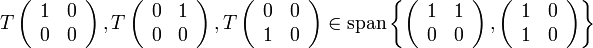 T\left(\begin{array}{cc}
1 & 0\\
0 & 0
\end{array}\right),T\left(\begin{array}{cc}
0 & 1\\
0 & 0
\end{array}\right),T\left(\begin{array}{cc}
0 & 0\\
1 & 0
\end{array}\right)\in\text{span}\left\{ \left(\begin{array}{cc}
1 & 1\\
0 & 0
\end{array}\right),\left(\begin{array}{cc}
1 & 0\\
1 & 0
\end{array}\right)\right\}