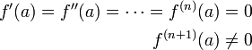 \begin{align}f'(a)=f''(a)=\cdots=f^{(n)}(a)=0\\f^{(n+1)}(a)\ne0\end{align}