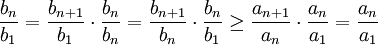 \frac{b_n}{b_1}=\frac{b_{n+1}}{b_1}\cdot\frac{b_n}{b_n}=\frac{b_{n+1}}{b_n}\cdot
\frac{b_n}{b_1}\geq \frac{a_{n+1}}{a_n}\cdot\frac{a_n}{a_1}=\frac{a_n}{a_1}