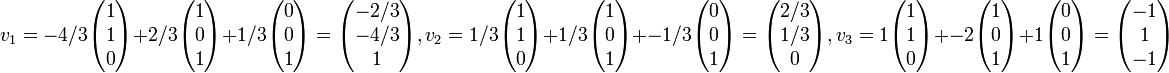 
v_1 = 
-4/3
\begin{pmatrix}
1  \\
1  \\
0  \\
\end{pmatrix}+
2/3
\begin{pmatrix}
1  \\
0  \\
1 \\
\end{pmatrix}+
1/3
\begin{pmatrix}
0  \\
0  \\
1  \\
\end{pmatrix} =
\begin{pmatrix}
-2/3  \\
-4/3  \\
1  \\
\end{pmatrix},


v_2 = 
1/3
\begin{pmatrix}
1  \\
1  \\
0  \\
\end{pmatrix}+
1/3
\begin{pmatrix}
1  \\
0  \\
1 \\
\end{pmatrix}+
-1/3
\begin{pmatrix}
0  \\
0  \\
1  \\
\end{pmatrix} =
\begin{pmatrix}
2/3  \\
1/3  \\
0  \\
\end{pmatrix},

v_3 = 
1
\begin{pmatrix}
1  \\
1  \\
0  \\
\end{pmatrix}+
-2
\begin{pmatrix}
1  \\
0  \\
1 \\
\end{pmatrix}+
1
\begin{pmatrix}
0  \\
0  \\
1  \\
\end{pmatrix} =
\begin{pmatrix}
-1  \\
1 \\
-1  \\
\end{pmatrix}

