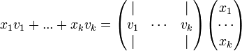 x_1v_1+...+x_kv_k=\begin{pmatrix}| &  & | \\ v_1 & \cdots & v_k\\| &  & |\end{pmatrix}\begin{pmatrix}x_1 \\ \cdots \\ x_k\end{pmatrix}