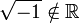 \sqrt{-1}\notin \mathbb{R}