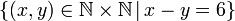 \left\{ \left(x,y\right)\in\mathbb{N\times N}\,|\,x-y=6\right\} 