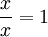 \frac{x}{x}=1