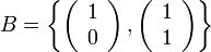 B=\left\{ \left(\begin{array}{c}
1\\
0
\end{array}\right),\left(\begin{array}{c}
1\\
1
\end{array}\right)\right\}