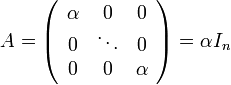 A=\left(\begin{array}{ccc}
\alpha & 0 & 0\\
0 & \ddots & 0\\
0 & 0 & \alpha
\end{array}\right)=\alpha I_{n}