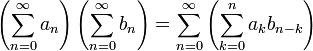 \left(\sum_{n=0}^\infty a_n\right)\left(\sum_{n=0}^\infty b_n\right) = \sum_{n=0}^\infty\left(\sum_{k=0}^n a_k b_{n-k}\right)