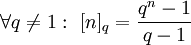 \forall q\ne 1:\ [n]_q=\frac{q^n-1}{q-1}