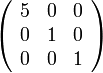 \left(\begin{array}{ccc}
5 & 0 & 0\\
0 & 1 & 0\\
0 & 0 & 1
\end{array}\right)