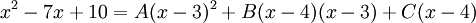 x^2-7x+10=A(x-3)^2+B(x-4)(x-3)+C(x-4)