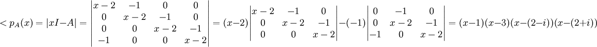 

<p_A(x)=|xI-A|=\begin{vmatrix}
 x-2&-1  & 0 & 0\\ 
 0& x-2 & -1 &0 \\ 
0 &  0&x- 2 & -1\\ 
-1 & 0 & 0 &x- 2
\end{vmatrix}=(x-2)\begin{vmatrix}
 
 x-2 & -1 &0 \\ 
 0&x- 2 & -1\\ 
 0 & 0 &x- 2
\end{vmatrix}-(-1)\begin{vmatrix}

 0& -1 &0 \\ 
0 &x- 2 & -1\\ 
-1 & 0 &x- 2
\end{vmatrix}=(x-1)(x-3)(x-(2-i))(x-(2+i))

