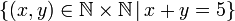 \left\{ \left(x,y\right)\in\mathbb{N\times N}\,|\,x+y=5\right\} 