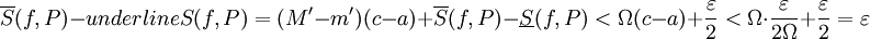 \overline S(f,P)-underline S(f,P)=(M'-m')(c-a)+\overline S(f,P)-\underline S(f,P)<\Omega(c-a)+\frac\varepsilon2<\Omega\cdot\frac\varepsilon{2\Omega}+\frac\varepsilon2=\varepsilon