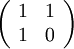 \left(
\begin{array}{cc}
1 & 1\\
1 & 0
\end{array}
\right)