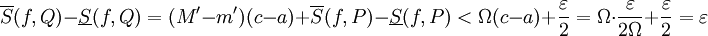 \overline S(f,Q)-\underline S(f,Q)=(M'-m')(c-a)+\overline S(f,P)-\underline S(f,P)<\Omega(c-a)+\frac\varepsilon2=\Omega\cdot\frac\varepsilon{2\Omega}+\frac\varepsilon2=\varepsilon