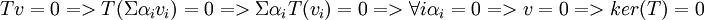 Tv=0 => T(\Sigma \alpha_i v_i)=0 =>\Sigma \alpha_i  T(v_i)=0 => \forall i \alpha_i=0 => v=0 => ker(T)=0