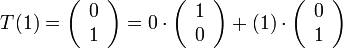 T(1)=\left(\begin{array}{c}
0\\
1
\end{array}\right)=0\cdot\left(\begin{array}{c}
1\\
0
\end{array}\right)+(1)\cdot\left(\begin{array}{c}
0\\
1
\end{array}\right)