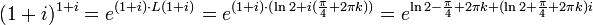 (1+i)^{1+i}=e^{(1+i)\cdot L(1+i)}=e^{(1+i)\cdot (\ln 2 + i(\frac{\pi}{4}+2\pi k))}=e^{\ln 2-\frac{\pi}{4}+2\pi k+(\ln 2+\frac{\pi}{4}+2\pi k)i}