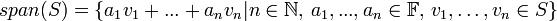 span(S)=\{ a_1v_1+...+a_nv_n | n\in \mathbb{N}, \, a_1,...,a_n\in\mathbb{F}, \, v_1,\dots,v_n\in S\}